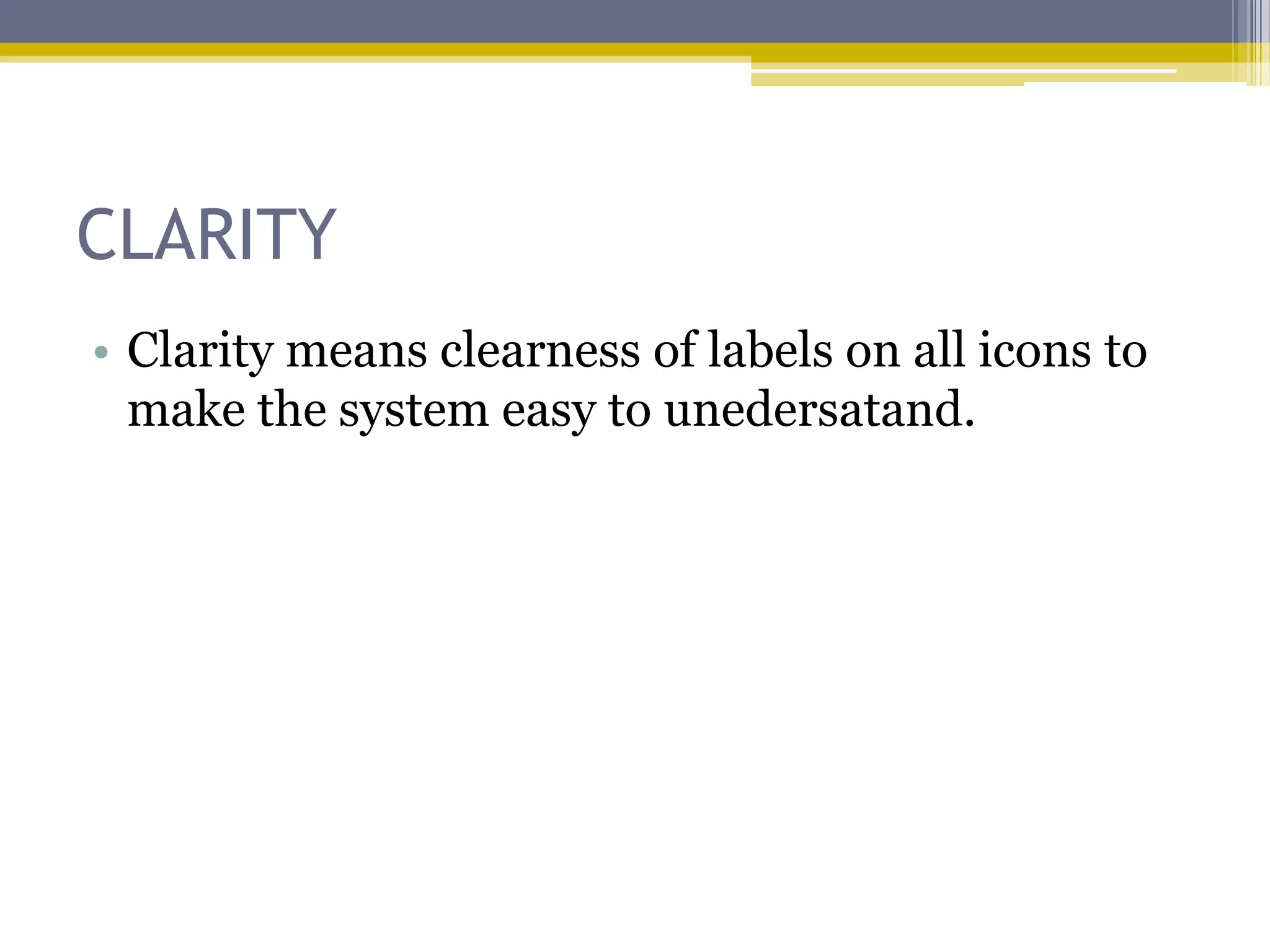 CLARITY
• Clarity means clearness of labels on all icons to
  make the system easy to unedersatand.
 