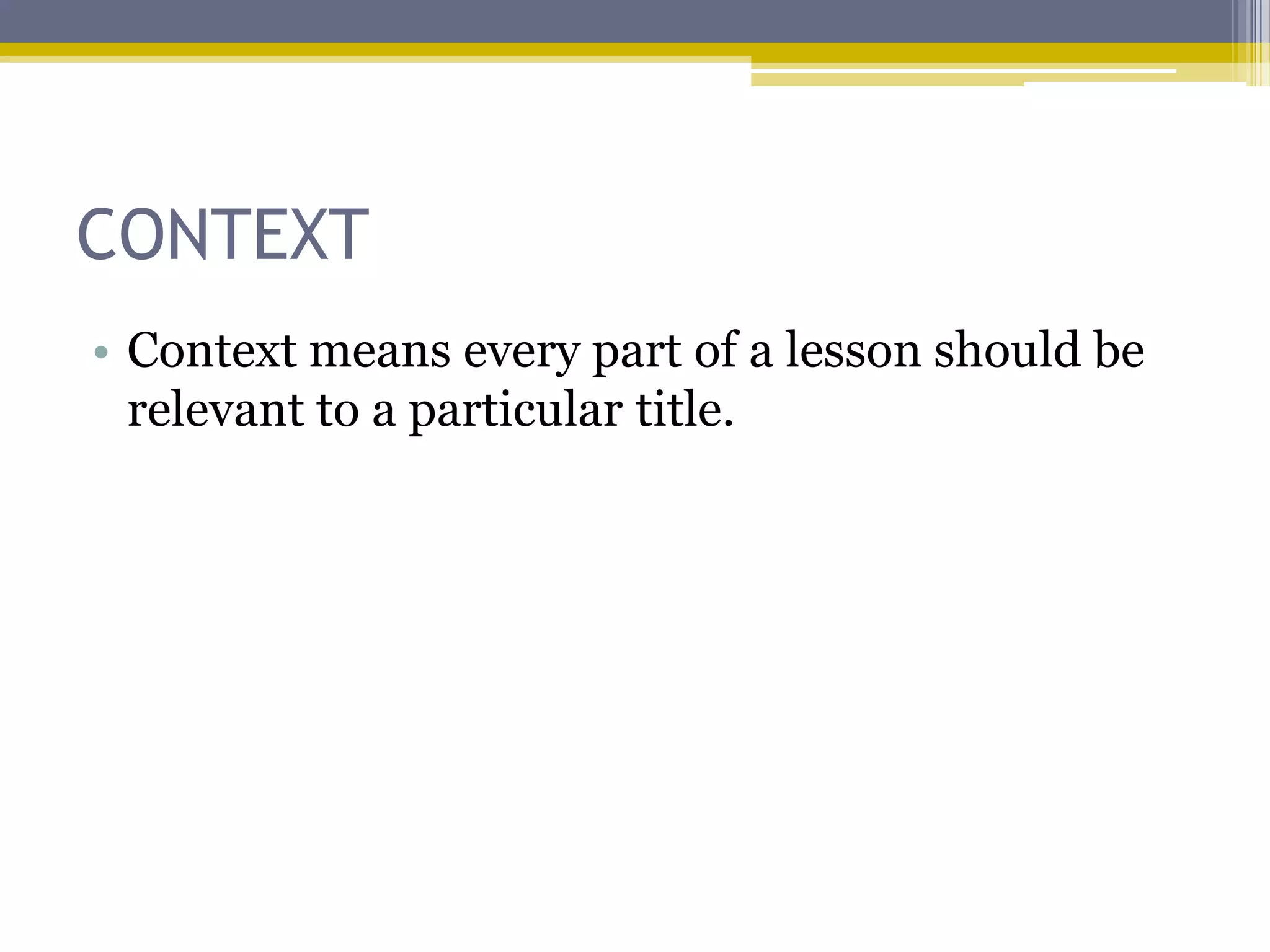 CONTEXT
• Context means every part of a lesson should be
  relevant to a particular title.
 