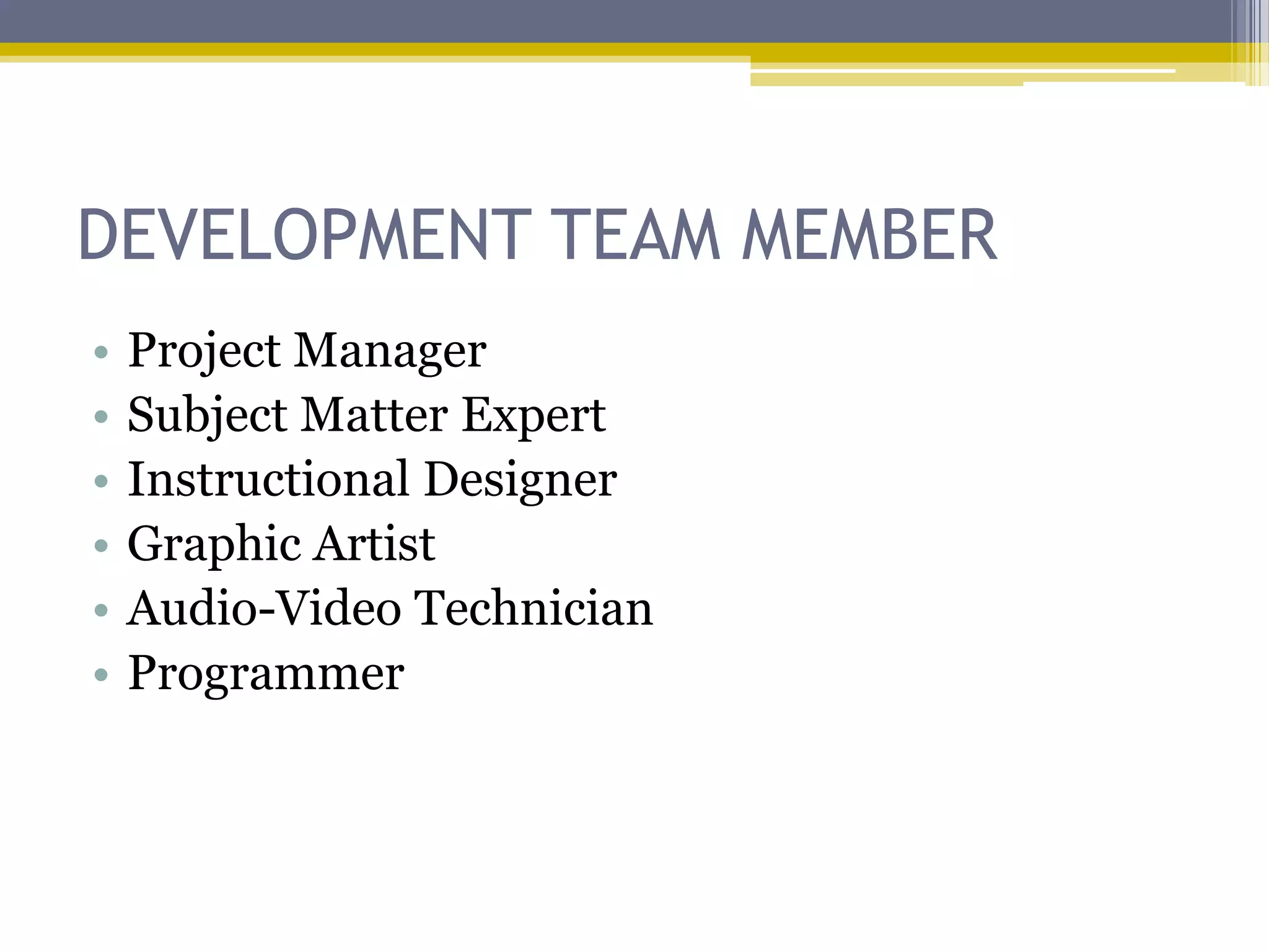 DEVELOPMENT TEAM MEMBER
•   Project Manager
•   Subject Matter Expert
•   Instructional Designer
•   Graphic Artist
•   Audio-Video Technician
•   Programmer
 