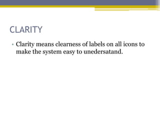 CLARITY
• Clarity means clearness of labels on all icons to
  make the system easy to unedersatand.
 