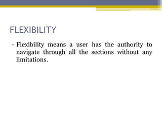 FLEXIBILITY
• Flexibility means a user has the authority to
  navigate through all the sections without any
  limitations.
 