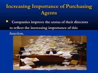 Increasing Importance of Purchasing
              Agents
     Companies improve the status of their directors
    to reflect the increasing importance of this
    function.




                           42
 