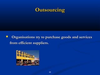 Outsourcing



     Organisations try to purchase goods and services
    from efficient suppliers.




                           45
 