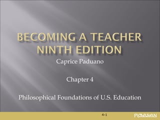 Caprice Paduano

                Chapter 4

Philosophical Foundations of U.S. Education

                             4-1
 