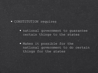 CONSTITUTION requires national government to guarantee certain things to the states Makes it possible for the national government to do certain things for the states 