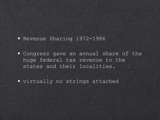 Revenue Sharing 1972-1986 Congress gave an annual share of the huge federal tax revenue to the states and their localities.  virtually no strings attached 