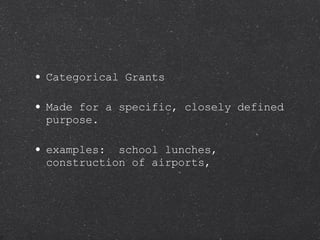 Categorical Grants Made for a specific, closely defined purpose.  examples:  school lunches, construction of airports,  