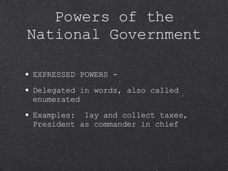 EXPRESSED POWERS -  Delegated in words, also called enumerated Examples:  lay and collect taxes, President as commander in chief Powers of the National Government 