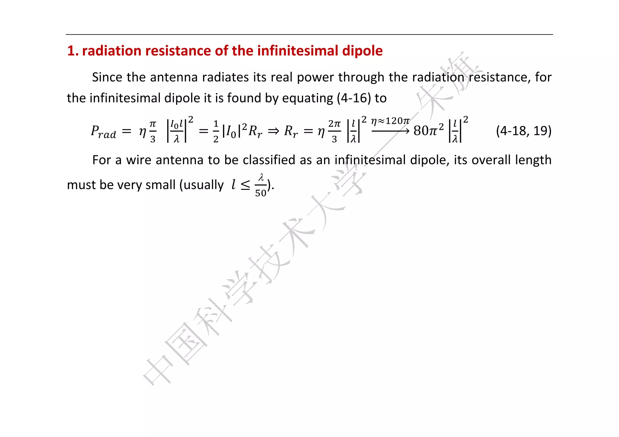  


1. radiation resistance of the infinitesimal dipole 
     Since the antenna radiates its real power through the radiation resistance, for 
the infinitesimal dipole it is found by equating (4‐16) to 

            	              | |       ⇒                       80             (4‐18, 19) 

    For a wire antenna to be classified as an infinitesimal dipole, its overall length 
                                 
must be very small (usually          ). 

     
     
     
     
     
     
     

 
 