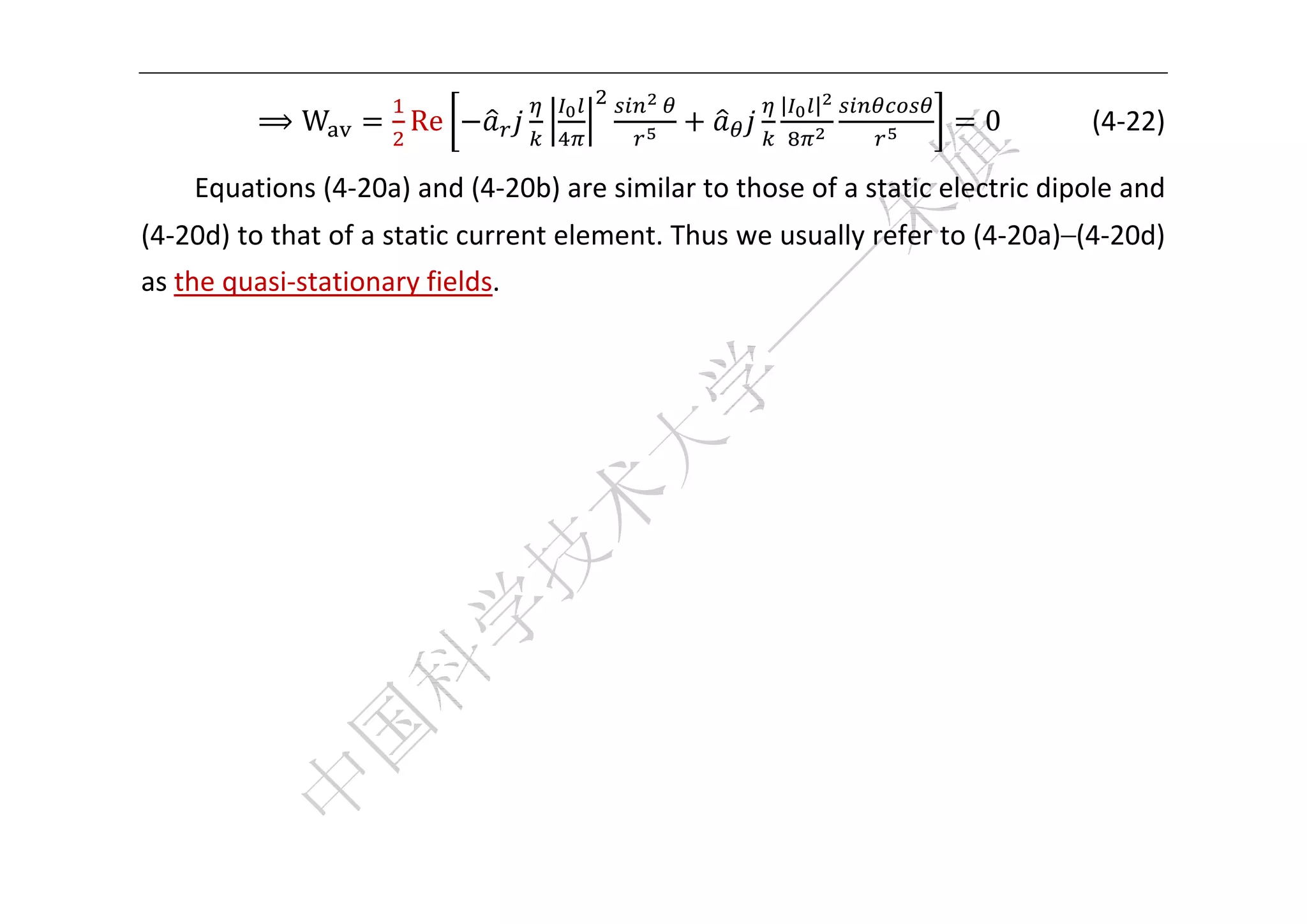  


                                                     |   |
          ⟹W           Re                                              0        (4‐22) 

    Equations (4‐20a) and (4‐20b) are similar to those of a static electric dipole and 
(4‐20d) to that of a static current element. Thus we usually refer to (4‐20a)–(4‐20d) 
as the quasi‐stationary fields. 
     
     
     
     
     
     
     
     
     


 
 