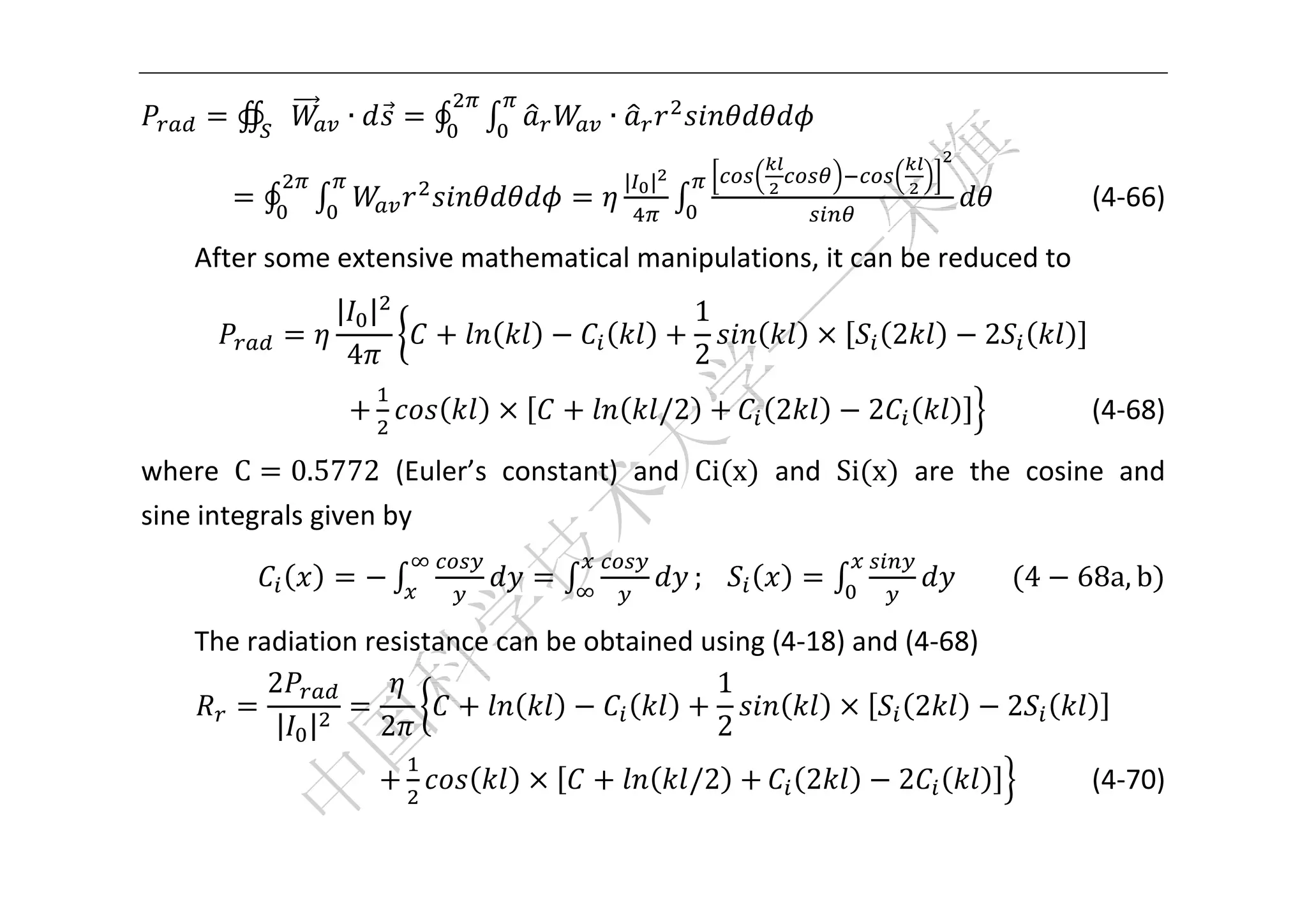  



          ∯      ∙     ∮              ∙                            

                                          | |
      	   ∮                                                                             (4‐66) 

    After some extensive mathematical manipulations, it can be reduced to 
               | |                                   1
                                                                          2     2          	
                4                                    2
    										                                  /2          2         2                       (4‐68) 

where  C 0.5772  (Euler’s  constant)  and  Ci x   and  Si x   are  the  cosine  and 
sine integrals given by 

                                                     ;			                          4      68a, b  

    The radiation resistance can be obtained using (4‐18) and (4‐68)   
          2                                   1
                                                               2        2                       
           | |     2                          2
                                                 /2             2         2                   (4‐70) 

 
 