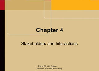 Chapter 4

Stakeholders and Interactions




         This is PR 11th Edition
        Newsom, Turk and Kruckeberg
 