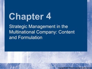 Chapter 4
Strategic Management in the
Multinational Company: Content
and Formulation




                      Copyright© 2007 Thomson Learning All rights reserved
 