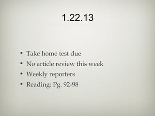1.22.13


• Take home test due
• No article review this week
• Weekly reporters
• Reading: Pg. 92-98
 