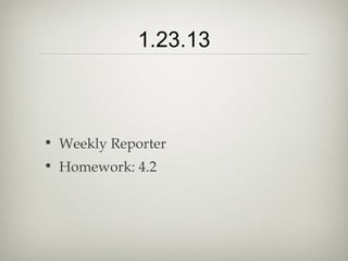 1.23.13



• Weekly Reporter
• Homework: 4.2
 