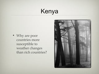 Kenya


• Why are poor
  countries more
  susceptible to
  weather changes
  than rich countries?
 