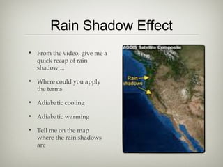 Rain Shadow Effect
• From the video, give me a
  quick recap of rain
  shadow ...

• Where could you apply
  the terms

• Adiabatic cooling

• Adiabatic warming

• Tell me on the map
  where the rain shadows
  are
 