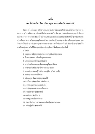 บทที่ 4
             เทคนิคการบริหารในสานักงานอุตสาหกรรมจังหวัดนครสวรรค์

        ผูรายงานได้ดาเนิ นการศึกษาเทคนิ คการบริ หารงานของสานักงานอุตสาหกรรมจังหวัด
          ้
นครสวรรค์ ระหว่างการดาเนิ นการฝึ กประสบการณ์ วิชาชี พ พบว่าการบริ หารงานของสานักงาน
อุตสาหกรรมจังหวัดนครสวรรค์ ได้ดาเนิ นการบริ หารตามแนวทางยุทธศาสตร์ ไม่ว่าจะเป็ นการ
ประเมิ นสถานการณ์ ทางเศรษฐกิ จและสังคม การประเมิ นสถานการณ์ ภายในและภายนอก การ
วิเคราะห์ ช่องว่างดาเนิ นงาน ทุ กเทคนิ คการบริ หารงานที่ กล่ าวมาข้างต้น ล้วนเป็ นประโยชน์ต่อ
การศึกษา ผูรายงานจึงได้นารายละเอียดมาเรี ยบเรี ยงไว้ ซึ่งมีรายละเอียด ดังนี้
            ้
        1. บทนา
        2. แนวทางการจัดทายุทธศาสตร์ กรมส่ งเสริ มอุตสาหกรรม
        3. เป้ าหมายของกรมส่ งเสริ มอุตสาหกรรม
        4. นโยบายและแผนพัฒนาเศรษฐกิจ
        5. การประเมินสถานการณ์ทางเศรษฐกิจและสังคม
        6. การประเมินสถานการณ์ภายในและภายนอก
        7. ความต้องการของผูรับบริ การและผูมีส่วนได้ส่วนเสี ย
                              ้             ้
                                ่
        8. ผลการดาเนินงานที่ผานมา
        9. แม่แบบการพัฒนาอุตสาหกรรมที่ดี
        10. การวิเคราะห์ช่องว่างการดาเนินงาน
        11. การกาหนดประเด็นยุทธศาสตร์
        12. การกาหนดแผนงานและโครงการ
        13. การบริ หารเชิงยุทธศาสตร์
        14. เวลาในการดาเนินงาน
        15. บทสรุ ปและข้อเสนอแนะ
        16. การแบ่งส่ วนราชการของกรมส่ งเสริ มอุตสาหกรรม
        17. แผนปฏิบติราชการ 4 ปี
                      ั
 