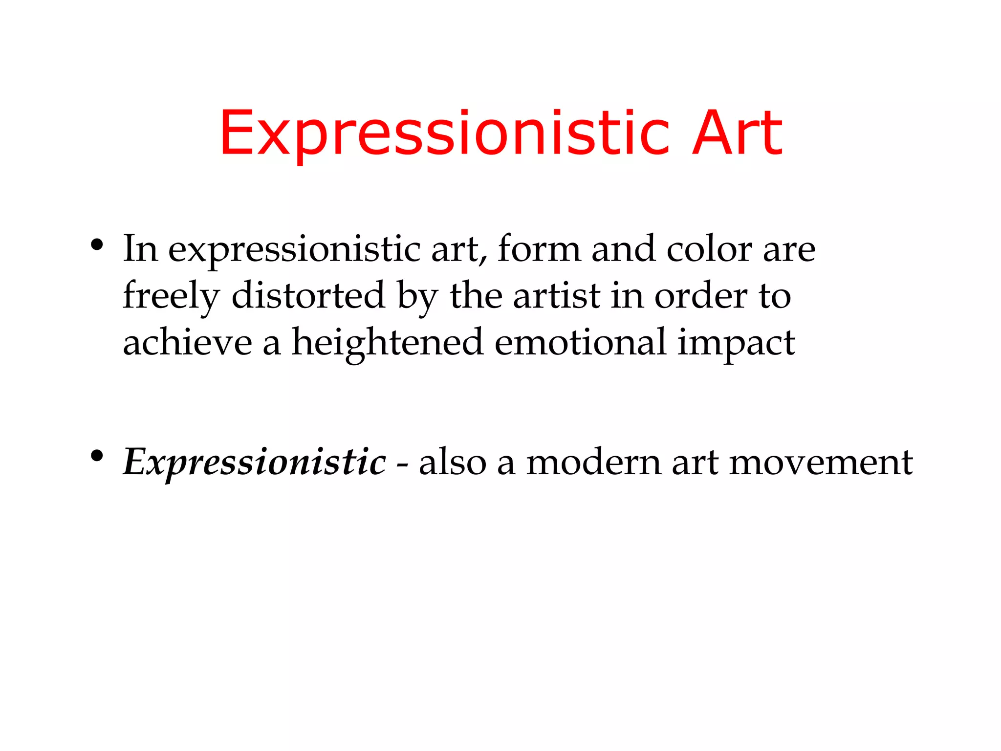 Expressionistic Art
• In expressionistic art, form and color are
  freely distorted by the artist in order to
  achieve a heightened emotional impact

• Expressionistic - also a modern art movement
 