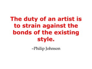 The duty of an artist is
 to strain against the
 bonds of the existing
         style.
       –Philip Johnson
 