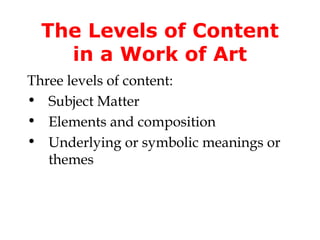 The Levels of Content
   in a Work of Art
Three levels of content:
• Subject Matter
• Elements and composition
• Underlying or symbolic meanings or
   themes
 