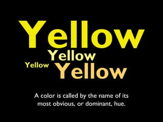 YellowYellow
Yellow
        Yellow
 A color is called by the name of its
  most obvious, or dominant, hue.
 