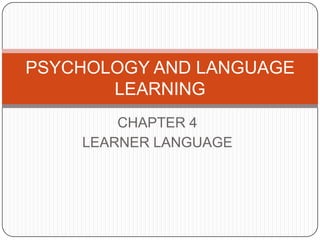 CHAPTER 4
LEARNER LANGUAGE
PSYCHOLOGY AND LANGUAGE
LEARNING
 