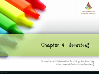 Chapter 4 สื่อการเรียนรู้
Innovation and Information Technology for Learning
นวัตกรรมและเทคโนโลยีสารสนเทศเพื่อการเรียนรู้
 