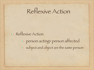Reflexive Action
Reflexive Action
person acting= person affected
subject and object are the same person
 