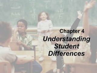 Chapter 4
Understanding
Student
Differences
 