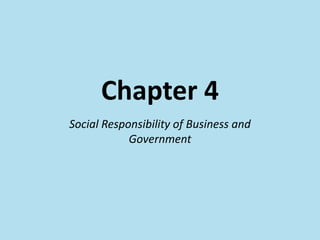 Chapter 4
Social Responsibility of Business and
Government
 