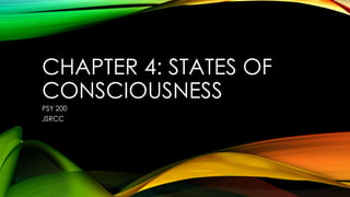 CHAPTER 4: STATES OF
CONSCIOUSNESS
PSY 200
JSRCC
 