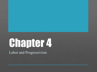 Chapter 4
Labor and Progressivism
 