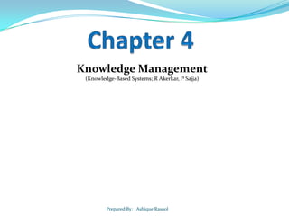 Knowledge Management
(Knowledge-Based Systems; R Akerkar, P Sajja)

Prepared By: Ashique Rasool

 