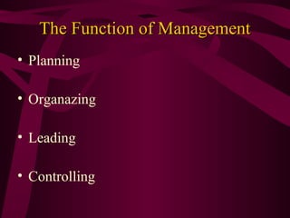 The Function of Management
• Planning
• Organazing
• Leading
• Controlling

 