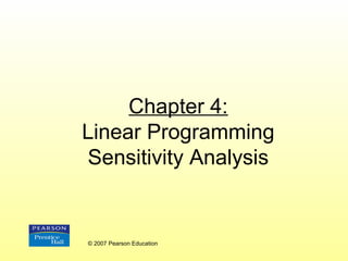 Chapter 4:
Linear Programming
Sensitivity Analysis

© 2007 Pearson Education

 