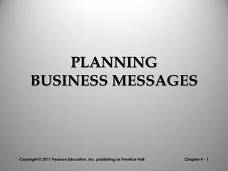 PLANNING
BUSINESS MESSAGES

Copyright © 2011 Pearson Education, Inc. publishing as Prentice Hall

Chapter 4 - 1

 