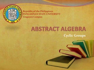Republic of the Philippines
PANGASINAN STATE UNIVERSITY
Lingayen Campus

Cyclic Groups

 
