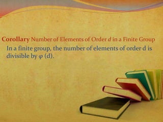 Corollary Number of Elements of Order d in a Finite Group
In a finite group, the number of elements of order d is
divisible by φ (d).

 