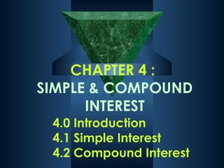 CHAPTER 4 :
SIMPLE & COMPOUND
INTEREST
4.0 Introduction
4.1 Simple Interest
4.2 Compound Interest

 