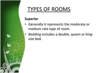 Superior
• Generally it represents the moderate or
medium rate type of room.
• Bedding includes a double, queen or king-
size bed.
TYPES OF ROOMS
 