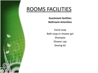 Guestroom facilities
Bathroom Amenities
Facial soap
Bath soap or shower gel
Shampoo
Shower cap
Sewing kit
ROOMS FACILITIES
 