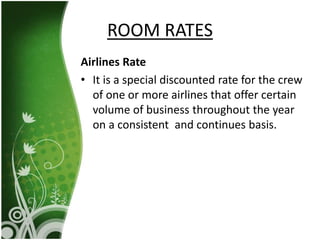 Airlines Rate
• It is a special discounted rate for the crew
of one or more airlines that offer certain
volume of business throughout the year
on a consistent and continues basis.
ROOM RATES
 