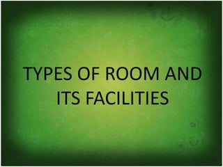 TYPES OF ROOM AND
ITS FACILITIES
 