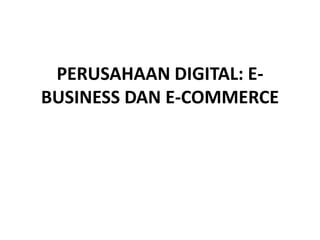 PERUSAHAAN DIGITAL: E-
BUSINESS DAN E-COMMERCE
 