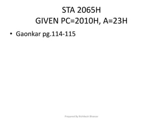 STA 2065H
GIVEN PC=2010H, A=23H
• Gaonkar pg.114-115
Prepared By Rishikesh Bhavsar
 