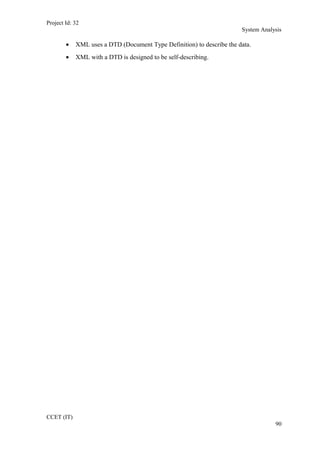Project Id: 32
System Analysis
• XML uses a DTD (Document Type Definition) to describe the data.
• XML with a DTD is designed to be self-describing.
CCET (IT)
90
 