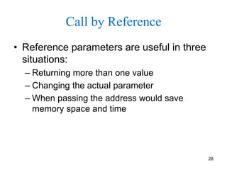 Call by Reference
• Reference parameters are useful in three
situations:
– Returning more than one value
– Changing the actual parameter
– When passing the address would save
memory space and time
28
 