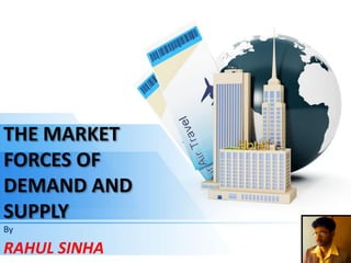 THE MARKET FORCES OF DEMAND AND SUPPLY 
By 
RAHUL SINHA  