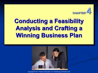 Conducting a Feasibility 
Analysis and Crafting a 
Winning Business Plan 
Copyright © 2011 Pearson Education, Inc. Publishing as Prentice Hall 
CHAPTER 4 
 